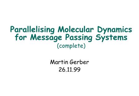 Parallelising Molecular Dynamics for Message Passing Systems (complete) Martin Gerber 26.11.99.