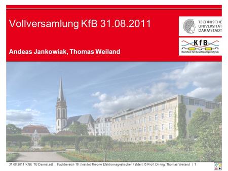 Vollversamlung KfB 31.08.2011 Andeas Jankowiak, Thomas Weiland 31.08.2011 KfB| TU Darmstadt | Fachbereich 18 | Institut Theorie Elektromagnetischer Felder.
