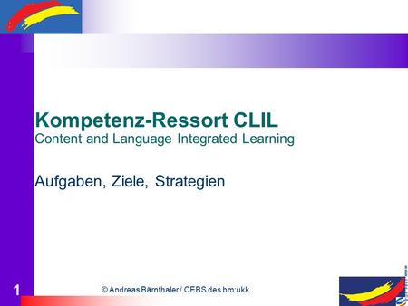 © Andreas Bärnthaler / CEBS des bm:ukk 1 Kompetenz-Ressort CLIL Content and Language Integrated Learning Aufgaben, Ziele, Strategien.