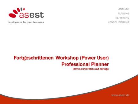 Www.asest.de ANALYSE PLANUNG REPORTING KONSOLIDIERUNG Fortgeschrittenen Workshop (Power User) Professional Planner Termine und Preise auf Anfrage Fortgeschrittenen.