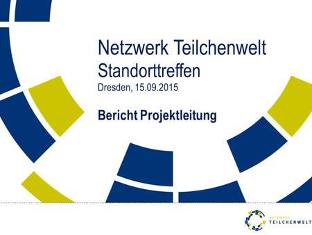 Netzwerk Teilchenwelt Standorttreffen Dresden, 15.09.2015 Bericht Projektleitung.