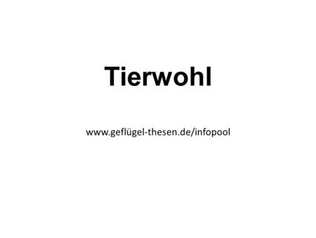 Tierwohl www.geflügel-thesen.de/infopool. Tierwohl Tierwohl bedeutet in der Geflügelhaltung, dass es dem einzelnen Tier sicht- und nachprüfbar gut geht.
