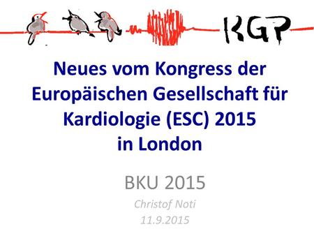 Neues vom Kongress der Europäischen Gesellschaft für Kardiologie (ESC) 2015 in London BKU 2015 Christof Noti 11.9.2015.