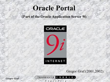 Gregor Graf Oracle Portal (Part of the Oracle Application Server 9i) Gregor Graf (2001,2002)