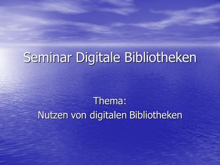 Seminar Digitale Bibliotheken Thema: Nutzen von digitalen Bibliotheken.