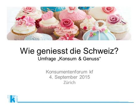 Wie geniesst die Schweiz? Umfrage „Konsum & Genuss“ Konsumentenforum kf 4. September 2015 Zürich.