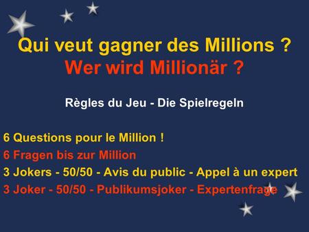 Qui veut gagner des Millions ? Wer wird Millionär ? Règles du Jeu - Die Spielregeln 6 Questions pour le Million ! 6 Fragen bis zur Million 3 Jokers - 50/50.
