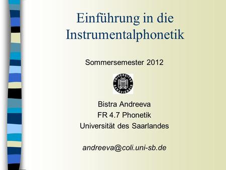 Sommersemester 2012 Bistra Andreeva FR 4.7 Phonetik Universität des Saarlandes Einführung in die Instrumentalphonetik.
