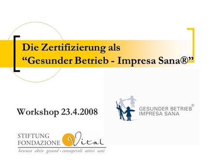 Die Zertifizierung als “Gesunder Betrieb - Impresa Sana” Die Zertifizierung als “Gesunder Betrieb - Impresa Sana®” Workshop 23.4.2008.