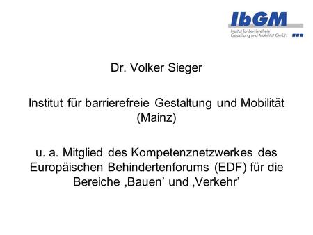 Dr. Volker Sieger Institut für barrierefreie Gestaltung und Mobilität (Mainz) u. a. Mitglied des Kompetenznetzwerkes des Europäischen Behindertenforums.