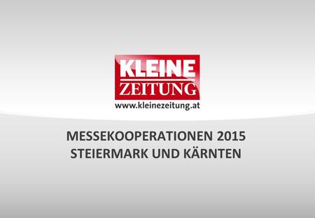 MESSEKOOPERATIONEN 2015 STEIERMARK UND KÄRNTEN. © Verkaufsentwicklung / Anzeigen und Marketing Kleine Zeitung MESSEKOOPERATIONEN 2015 AUSGANGSSITUATION.
