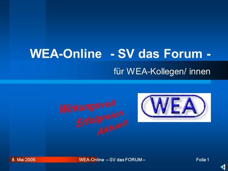 Folie 1 WEA-Online – SV das FORUM –8. Mai 2005 für WEA-Kollegen/ innen WEA-Online - SV das Forum -