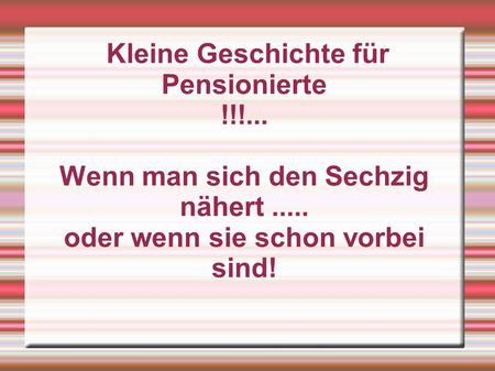 Kleine Geschichte für Pensionierte !!!...