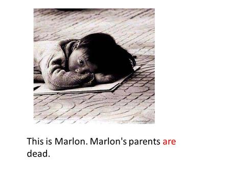 This is Marlon. Marlon's parents are dead.. If Marlon's parents weren't dead, Marlon would not live alone in the streets.