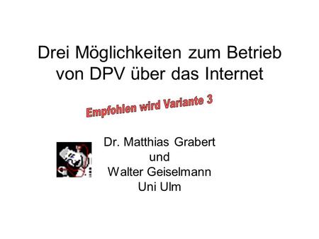 Drei Möglichkeiten zum Betrieb von DPV über das Internet Dr. Matthias Grabert und Walter Geiselmann Uni Ulm.