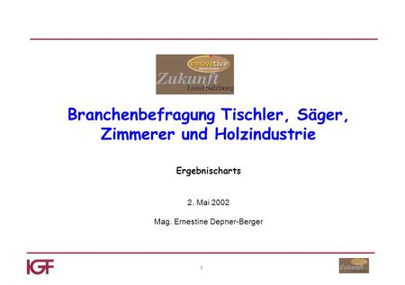 1 Branchenbefragung Tischler, Säger, Zimmerer und Holzindustrie Ergebnischarts 2. Mai 2002 Mag. Ernestine Depner-Berger.
