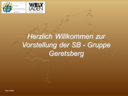 Herzlich Willkommen zur Vorstellung der SB - Gruppe Geretsberg
