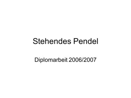 Stehendes Pendel Diplomarbeit 2006/2007.