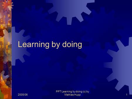 2005/06 PPT Learning by doing (c) by Mathias Hupp1 Learning by doing.