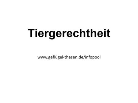Tiergerechtheit www.geflügel-thesen.de/infopool. Tiergerechtheit Tiergerechtheit bedeutet, dass die Tiere in der Haltung ihren natürlichen Bedürfnissen.
