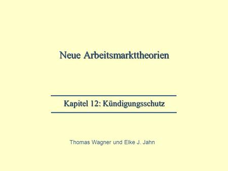 Neue Arbeitsmarkttheorien Kapitel 12: Kündigungsschutz Thomas Wagner und Elke J. Jahn.