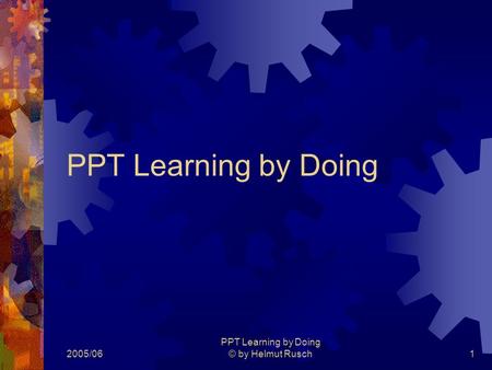 2005/06 PPT Learning by Doing © by Helmut Rusch1 PPT Learning by Doing.