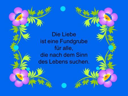 Die Liebe ist eine Fundgrube für alle, die nach dem Sinn des Lebens suchen.