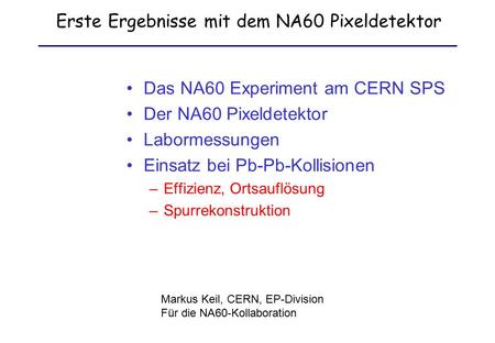 Erste Ergebnisse mit dem NA60 Pixeldetektor Das NA60 Experiment am CERN SPS Der NA60 Pixeldetektor Labormessungen Einsatz bei Pb-Pb-Kollisionen –Effizienz,