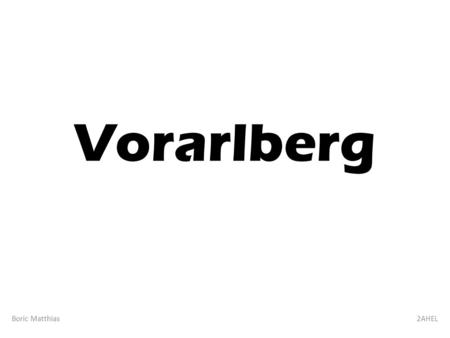 Vorarlberg Boric Matthias2AHEL. Allgemeines Vorarlberg ist das westlichste Bundesland der Republik Österreich. Durch seine Verfassung ist das Land als.