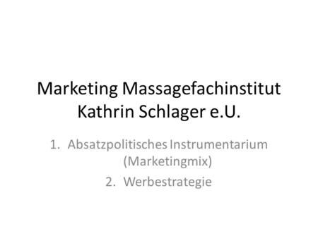 Marketing Massagefachinstitut Kathrin Schlager e.U. 1.Absatzpolitisches Instrumentarium (Marketingmix) 2.Werbestrategie.