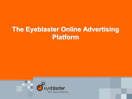 The Eyeblaster Online Advertising Platform. The Eyeblaster platform MEDIA CREATIVEPUBLISHER Single Workflow Die einzige Plattform die alle Marktteilnehmer.