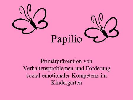 Papilio Primärprävention von Verhaltensproblemen und Förderung sozial-emotionaler Kompetenz im Kindergarten.