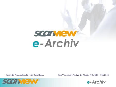 E-Archiv Durch die Präsentation führt sie: Jack Kraus ScanView ist ein Produkt der Allgeier IT GmbH (Feb 2010)