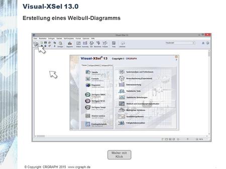 © Copyright CRGRAPH 2015 www.crgraph.de Visual-XSel 13.0 1 Erstellung eines Weibull-Diagramms Weiter mit Klick.