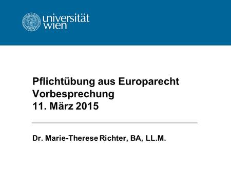 Pflichtübung aus Europarecht Vorbesprechung 11. März 2015 Dr. Marie-Therese Richter, BA, LL.M.