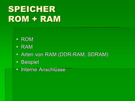 SPEICHER ROM + RAM ROM RAM Arten von RAM (DDR-RAM, SDRAM) Beispiel
