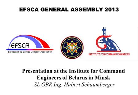 EFSCA GENERAL ASSEMBLY 2013 Presentation at the Institute for Command Engineers of Belarus in Minsk SL OBR Ing. Hubert Schaumberger.