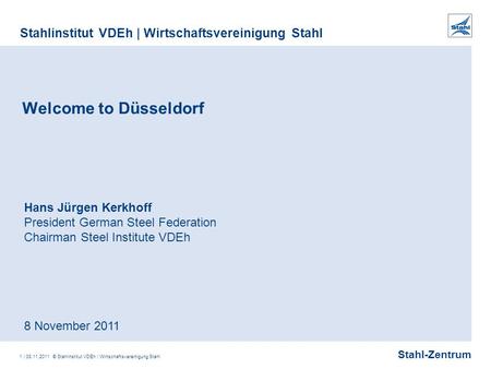 Stahl-Zentrum Stahlinstitut VDEh | Wirtschaftsvereinigung Stahl 1 | 08.11.2011 © Stahlinstitut VDEh | Wirtschaftsvereinigung Stahl Welcome to Düsseldorf.