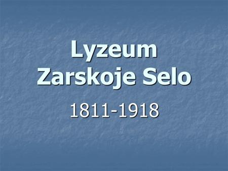 Lyzeum Zarskoje Selo 1811-1918. Вы помните: когда возник лицей, Как царь для нас открыл чертог Царицын, И мы пришли. И встретил нас Куницын Приветствием.