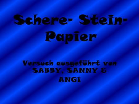 Schere- Stein- Papier Versuch ausgeführt von SABBY, SANNY & ANGI.