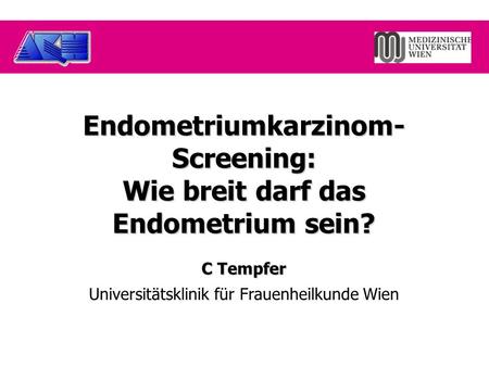 Endometriumkarzinom- Screening: Wie breit darf das Endometrium sein? C Tempfer Universitätsklinik für Frauenheilkunde Wien.