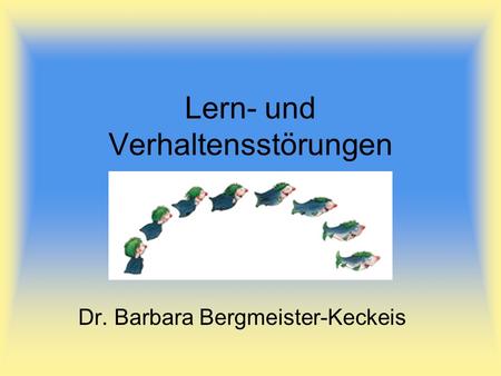 Lern- und Verhaltensstörungen Dr. Barbara Bergmeister-Keckeis.