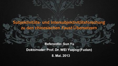 Subjektivit ä ts- und Intersubjektivit ä tsforschung zu den chinesischen Faust- Ü bersetzern Referentin: Sun Yu Doktorvater: Prof. Dr. WEI Yuqing (Fudan)