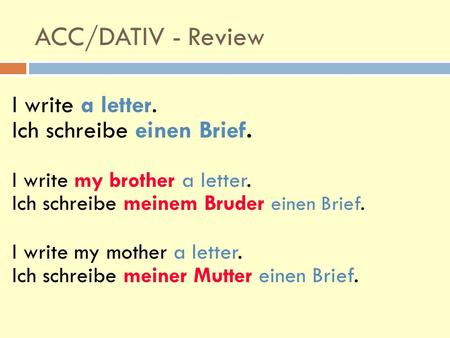 ACC/DATIV - Review I write a letter. Ich schreibe einen Brief. I write my brother a letter. Ich schreibe meinem Bruder einen Brief. I write my mother a.