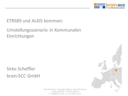 ETRS89 und ALKIS kommen: Umstellungsszenario in Kommunalen Einrichtungen Sirko Scheffler brain-SCC GmbH brain-SCC GmbH - Fritz-Haber-Straße 9 - 06217 Merseburg.