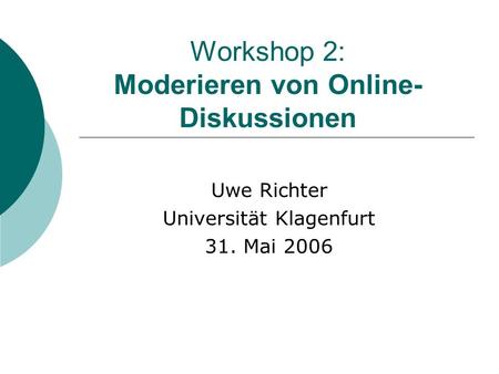 Workshop 2: Moderieren von Online- Diskussionen Uwe Richter Universität Klagenfurt 31. Mai 2006.