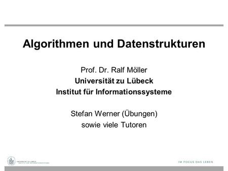 Algorithmen und Datenstrukturen Prof. Dr. Ralf Möller Universität zu Lübeck Institut für Informationssysteme Stefan Werner (Übungen) sowie viele Tutoren.