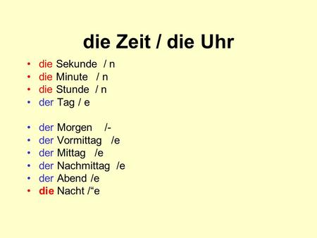 die Zeit / die Uhr die Sekunde / n die Minute / n die Stunde / n