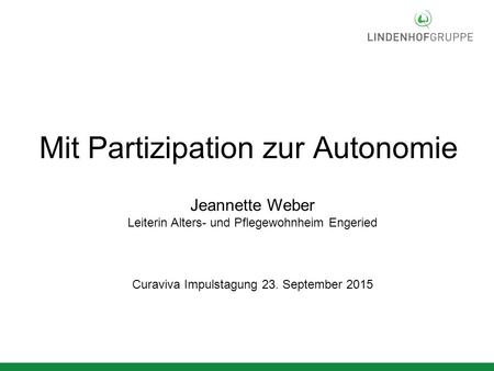Mit Partizipation zur Autonomie Curaviva Impulstagung 23. September 2015 Jeannette Weber Leiterin Alters- und Pflegewohnheim Engeried.