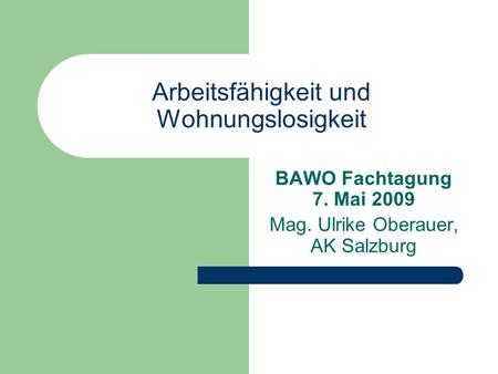 Arbeitsfähigkeit und Wohnungslosigkeit BAWO Fachtagung 7. Mai 2009 Mag. Ulrike Oberauer, AK Salzburg.
